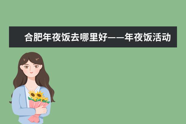合肥年夜饭去哪里好——年夜饭活动总结