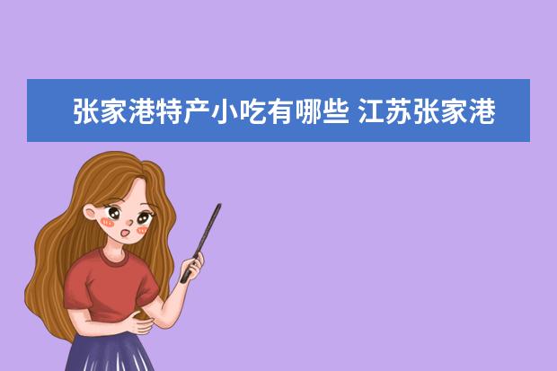张家港特产小吃有哪些 江苏张家港好吃的