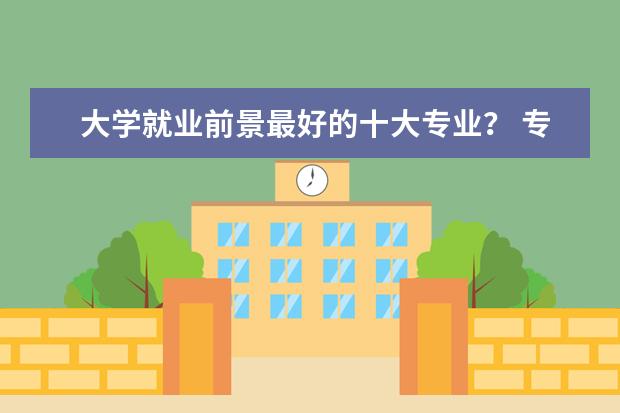 大学就业前景最好的十大专业？ 专业收入排行榜