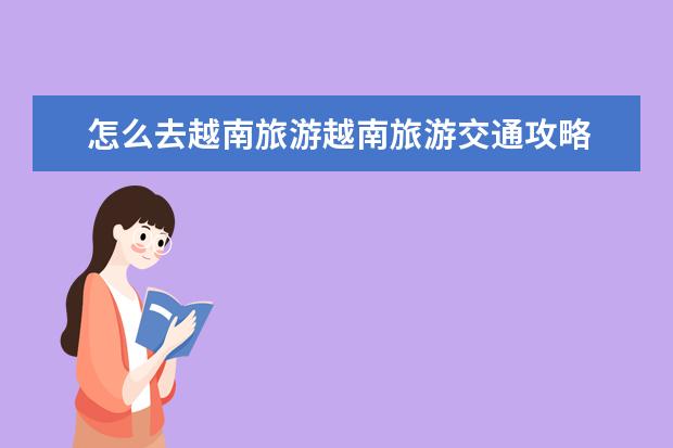 怎么去越南旅游越南旅游交通攻略