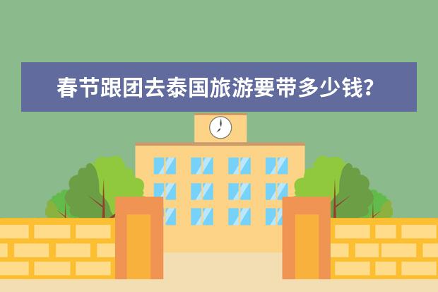 春节跟团去泰国旅游要带多少钱？