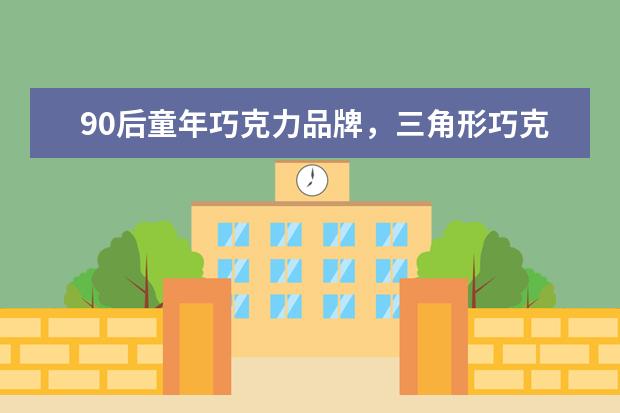 90后童年巧克力品牌，三角形巧克力什么牌子
