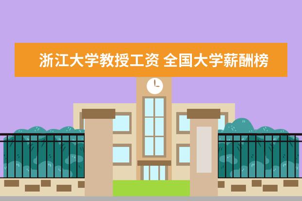浙江大学教授工资 全国大学薪酬榜排名