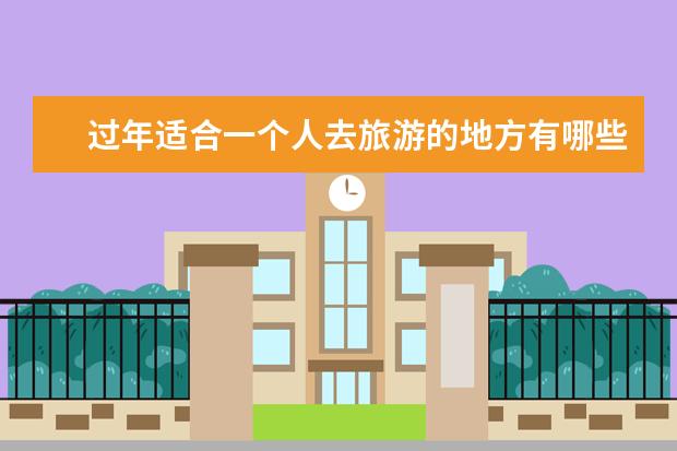 过年适合一个人去旅游的地方有哪些?这25个比较好的地方非常适合散心