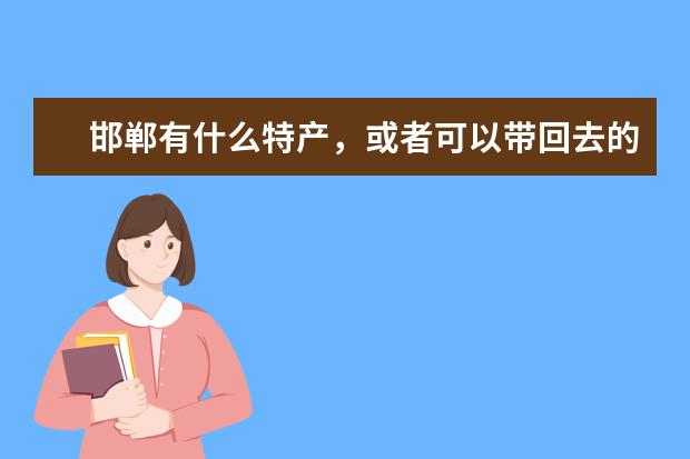 邯郸有什么特产，或者可以带回去的产品