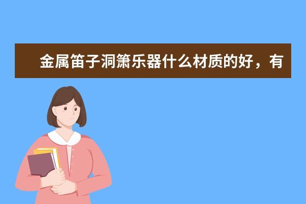 金属笛子洞箫乐器什么材质的好，有品牌推荐吗？