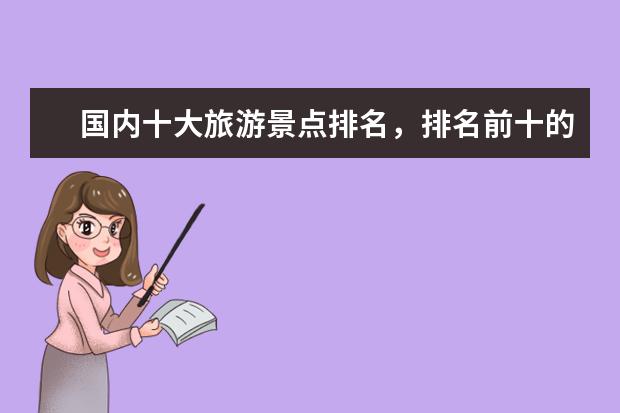 国内十大旅游景点排名，排名前十的旅游网红打卡地 春节旅游景点排行