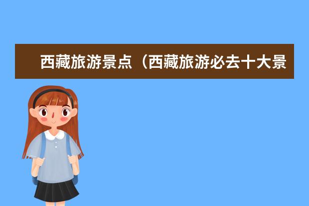 西藏旅游景点（西藏旅游必去十大景点推荐）