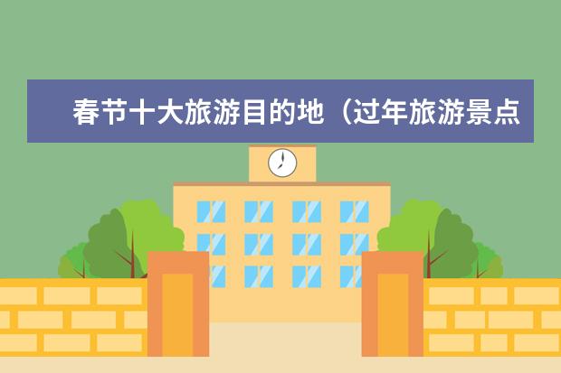 春节十大旅游目的地（过年旅游景点排行榜前十名）