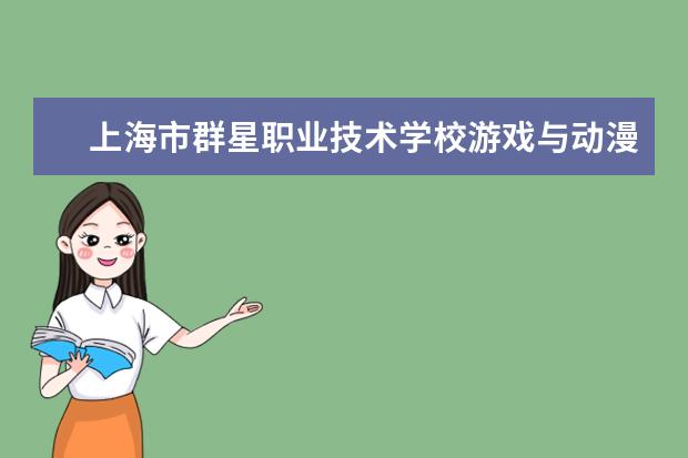 上海市群星职业技术学校游戏与动漫设计专业怎么样