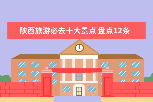 陕西旅游必去十大景点 盘点12条陕西周边最详细自驾游线路攻略，元旦陕西周边自驾游去哪好玩