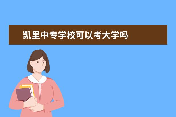 凯里中专学校可以考大学吗