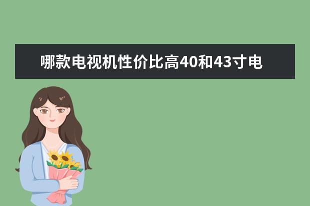 哪款电视机性价比高40和43寸电视哪个好