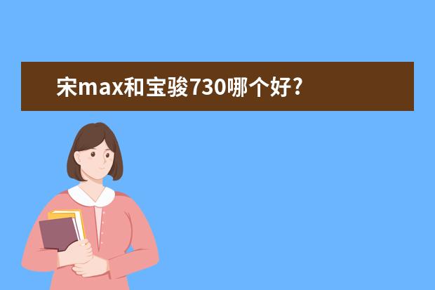 宋max和宝骏730哪个好?