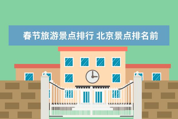 春节旅游景点排行 北京景点排名前十免费景区,北京十大必游景点免费景点