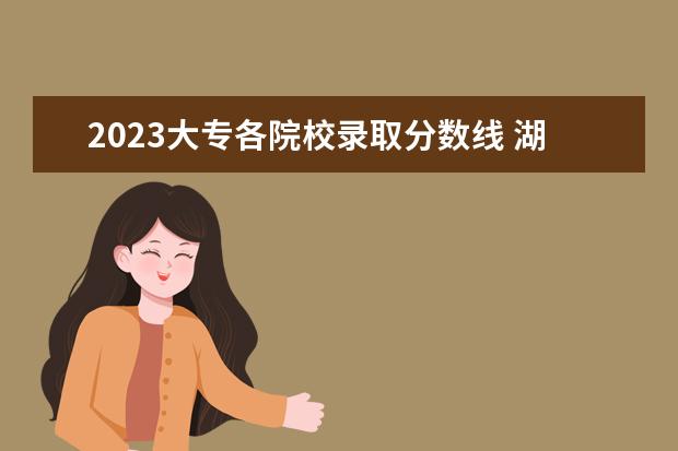 2023大专各院校录取分数线 湖北专科学校排名榜及录取分数线