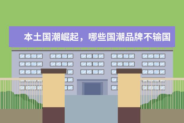本土国潮崛起，哪些国潮品牌不输国外大牌？