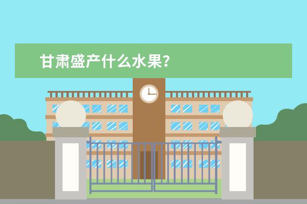 甘肃盛产什么水果？