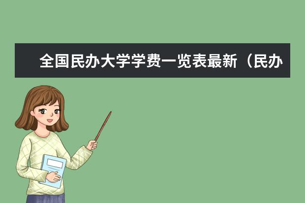 全国民办大学学费一览表最新（民办本科大学学费一览表）