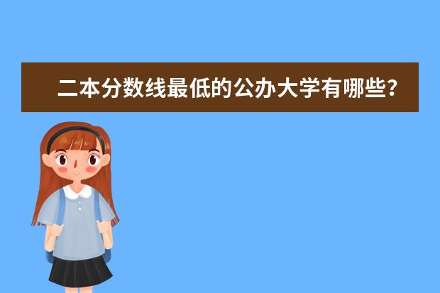 二本分数线最低的公办大学有哪些？
