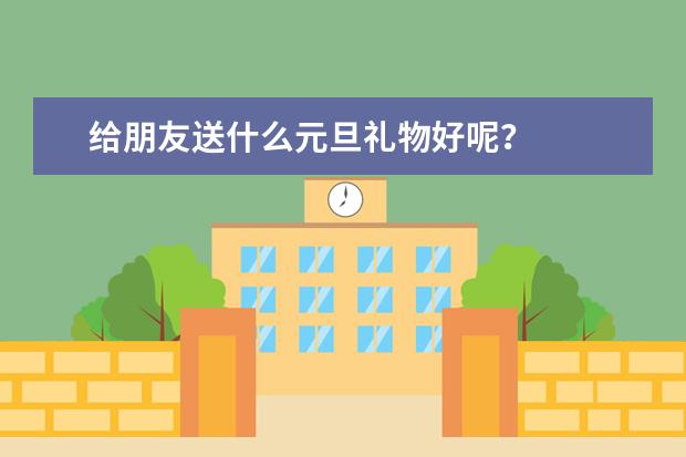 给朋友送什么元旦礼物好呢？