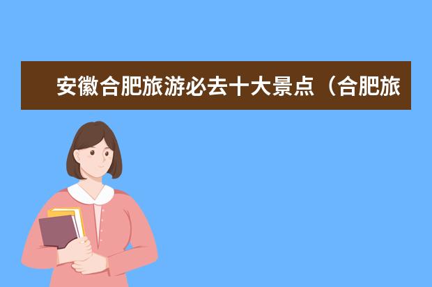 安徽合肥旅游必去十大景点（合肥旅游必去十大景点推荐）