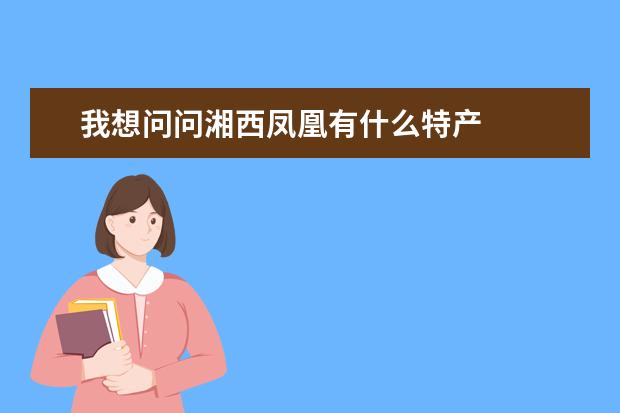 我想问问湘西凤凰有什么特产