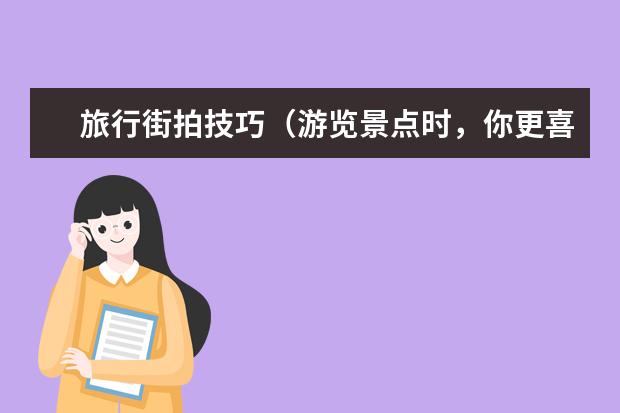 旅行街拍技巧（游览景点时，你更喜欢拍照片还是拍视频？）