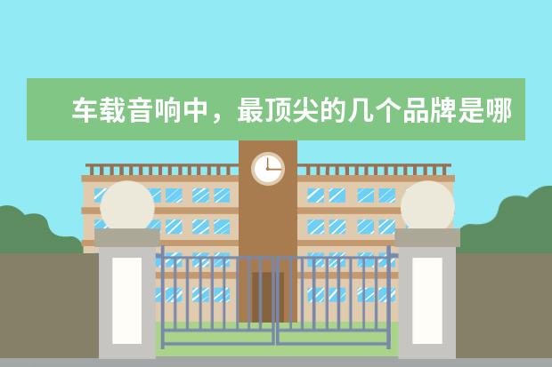 车载音响中，最顶尖的几个品牌是哪几个？都用在哪些车型上？