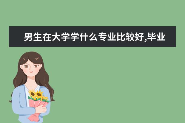 男生在大学学什么专业比较好,毕业后就业率能比较高