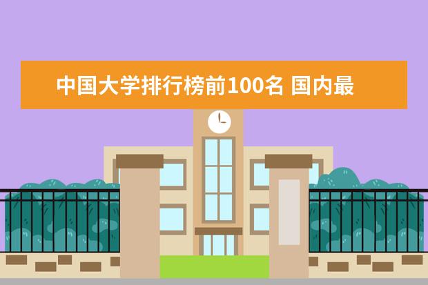 中国大学排行榜前100名 国内最好的大学是哪一所