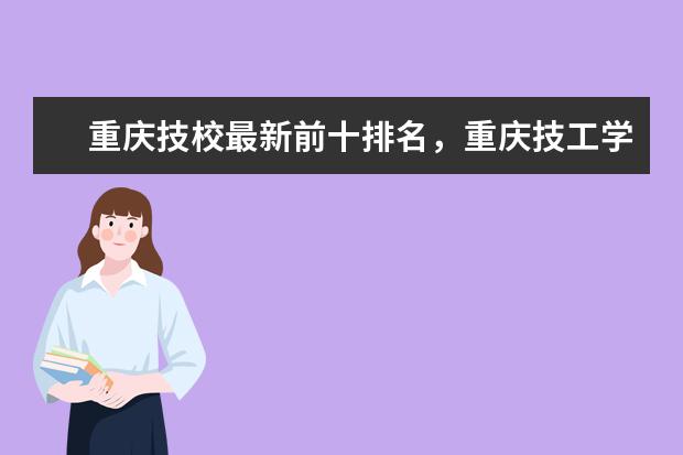 重庆技校最新前十排名，重庆技工学校排名榜 江西职校排名前十名学校