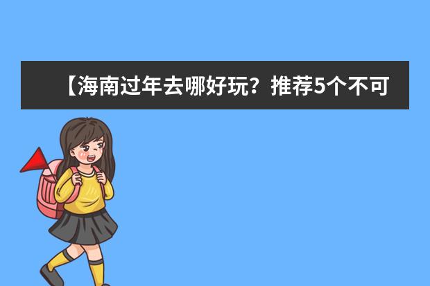 【海南过年去哪好玩？推荐5个不可错过的旅游胜地】（海南过年旅游攻略：这六大景区，让你过个欢乐、惊喜、放松的新年！）