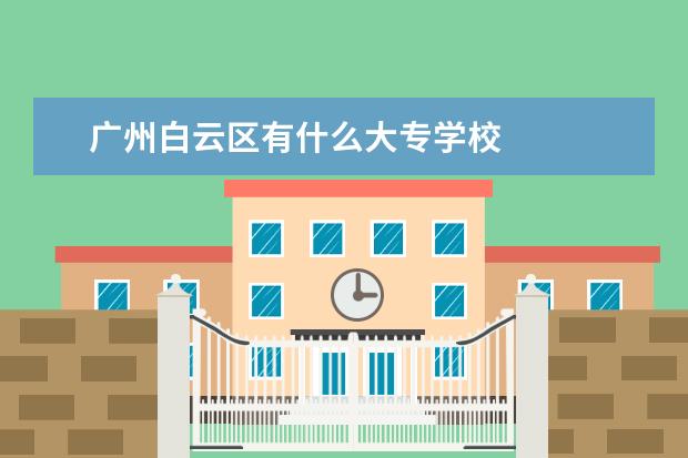 广州白云区有什么大专学校
