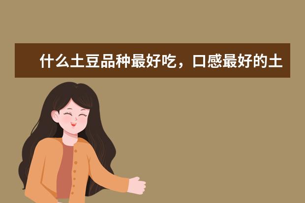 什么土豆品种最好吃，口感最好的土豆品种
