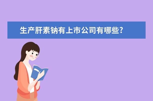 生产肝素钠有上市公司有哪些?
