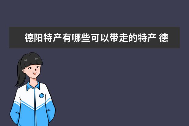 德阳特产有哪些可以带走的特产 德阳特产哪些是可以带走的呢