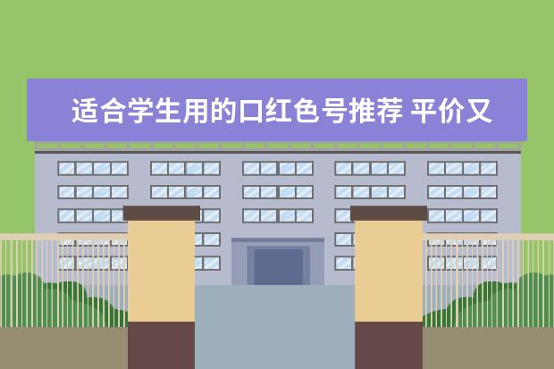 适合学生用的口红色号推荐 平价又好用口红的牌子有哪些