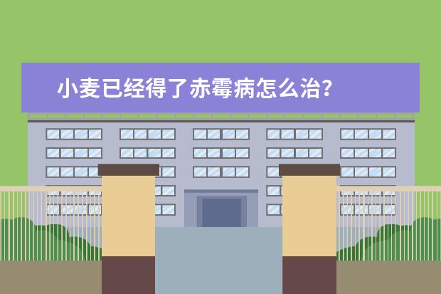 小麦已经得了赤霉病怎么治？