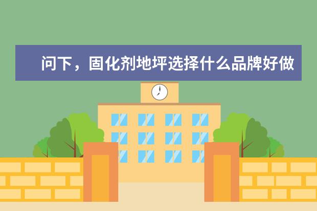问下，固化剂地坪选择什么品牌好做好啊？