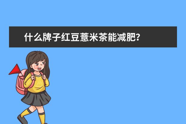 什么牌子红豆薏米茶能减肥？