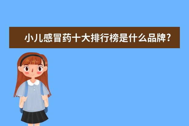 小儿感冒药十大排行榜是什么品牌?小儿感冒什么牌子感冒药好？