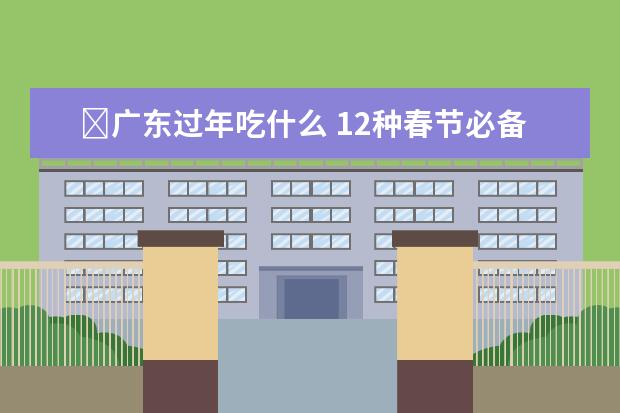 ﻿广东过年吃什么 12种春节必备美食
