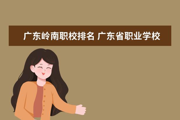 广东岭南职校排名 广东省职业学校排名前十是那几个？