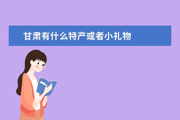 甘肃有什么特产或者小礼物