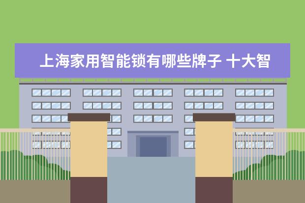 上海家用智能锁有哪些牌子 十大智能门锁品牌榜中榜