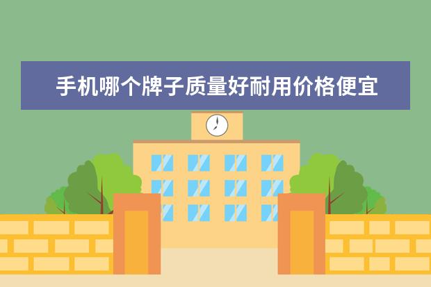 手机哪个牌子质量好耐用价格便宜