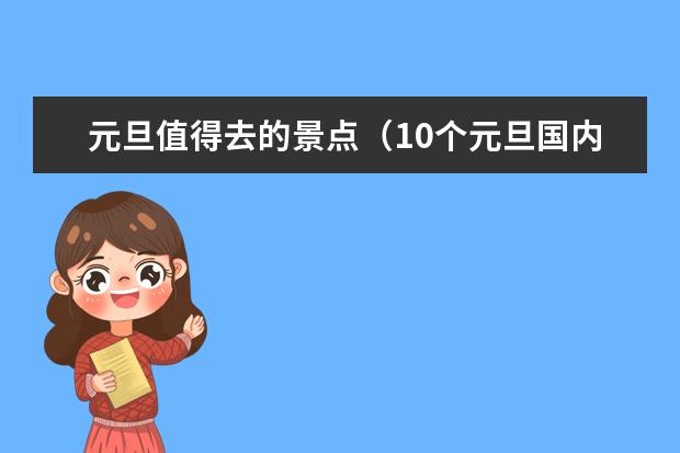 元旦值得去的景点（10个元旦国内值得推荐自驾游好去处，三天小长假国内自驾游攻略）