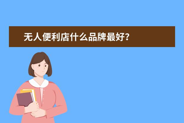无人便利店什么品牌最好？