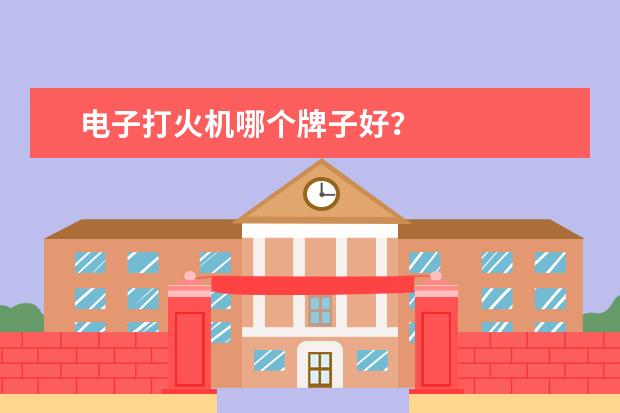 电子打火机哪个牌子好？